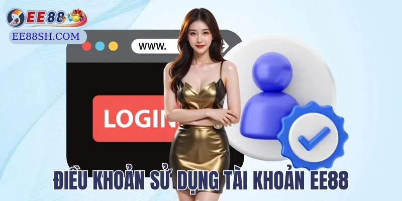 Điều Khoản Điều Kiện Tham Gia Cá Cược Tại EE88 Mới Nhất 2 Quy định về sử dụng tài khoản tại trang web