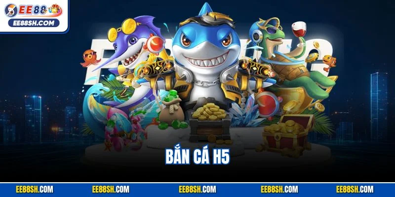 Bắn Cá H5 | Siêu Phẩm Săn Ngư Kinh Điển Hút Khác EE88 1 Bắn Cá H5
