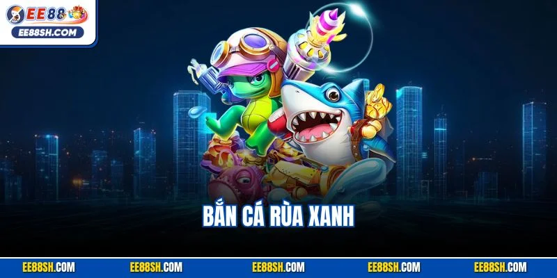 Bắn Cá Rùa Xanh - Trò Chơi Đổi Thưởng Đỉnh Cao Năm 2025 1 Bắn cá rùa xanh