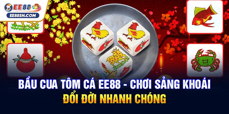 Bầu Cua Tôm Cá EE88 - Chơi Sảng Khoái, Đổi Đời Nhanh Chóng
