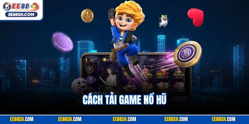Cách Tải Game Nổ Hũ| Hướng Dẫn Thao Tác Cài Đặt Nhanh Chóng