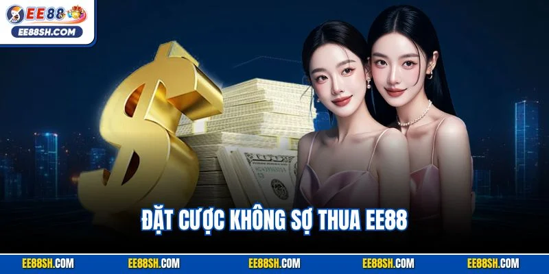 Đặt Cược Không Sợ Thua EE88 – Cá Cược Tự Tin, Vốn An Toàn