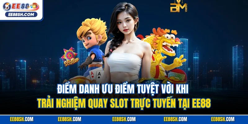 Điểm danh ưu điểm tuyệt vời khi trải nghiệm quay slot trực tuyến tại EE88