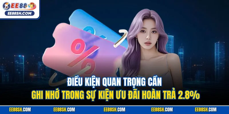 Hoàn Trả Cực Cao 2.8% | Sự Kiện Ưu Đãi Hấp Dẫn Hội Viên Tại EE88 3 Điều kiện quan trọng cần ghi nhớ trong sự kiện ưu đãi hoàn trả 2.8%