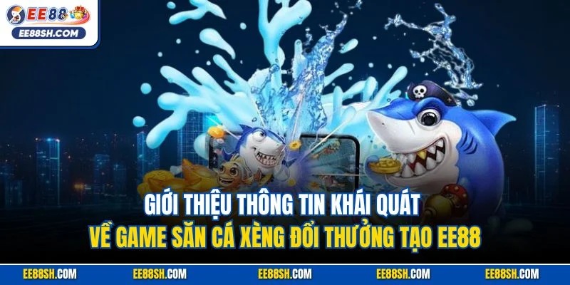Bắn Cá Xèng | Siêu Phẩm Giải Trí Online Rút Tiền Mặt Tại EE88 2 Giới thiệu thông tin khái quát về game săn cá xèng đổi thưởng tạo EE88