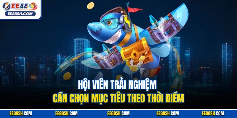 Bắn Cá H5 | Siêu Phẩm Săn Ngư Kinh Điển Hút Khác EE88 4 Hội viên trải nghiệm cần chọn mục tiêu theo thời điểm