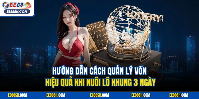Hướng dẫn cách quản lý vốn hiệu quả khi nuôi lô khung 3 ngày