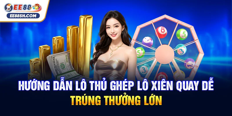 Hướng dẫn lô thủ ghép lô xiên quay dễ trúng thưởng lớn