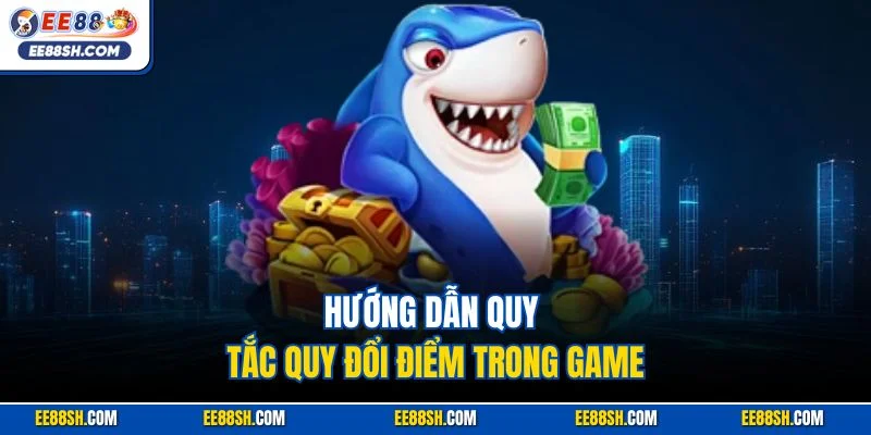 Bắn Cá H5 | Siêu Phẩm Săn Ngư Kinh Điển Hút Khác EE88 3 Hướng dẫn quy tắc quy đổi điểm trong game
