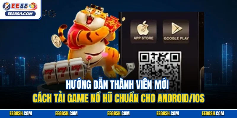 Hướng dẫn thành viên mới cách tải game nổ hũ chuẩn cho Android/iOS