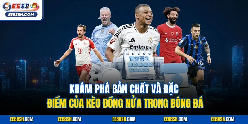 Khám phá bản chất và đặc điểm của kèo đồng nửa trong bóng đá