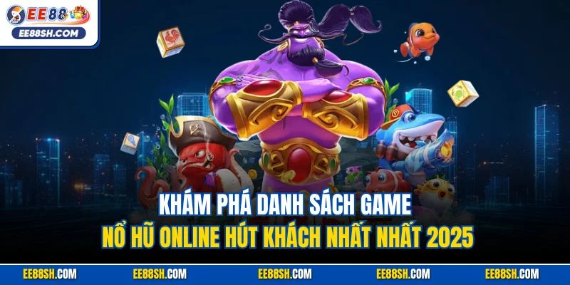 Khám phá danh sách game nổ hũ online hút khách nhất nhất 2025