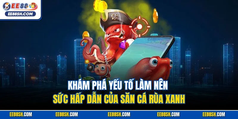Bắn Cá Rùa Xanh - Trò Chơi Đổi Thưởng Đỉnh Cao Năm 2025 3 Khám phá yếu tố làm nên sức hấp dẫn của săn cá Rùa Xanh