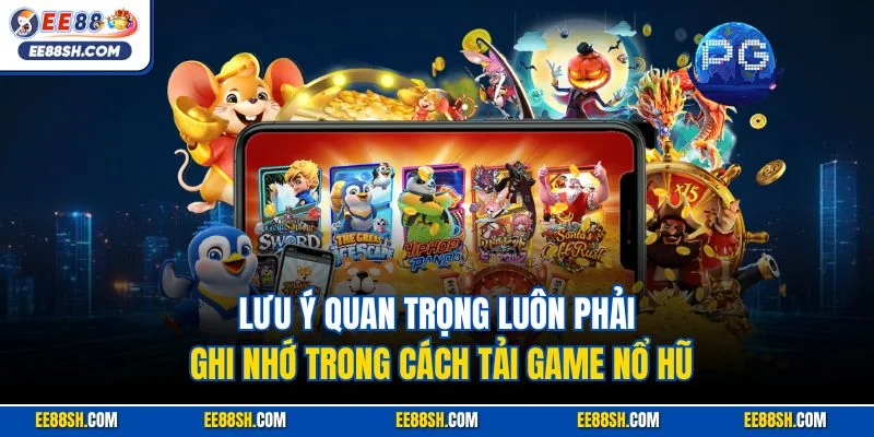 Lưu ý quan trọng luôn phải ghi nhớ trong cách tải game nổ hũ