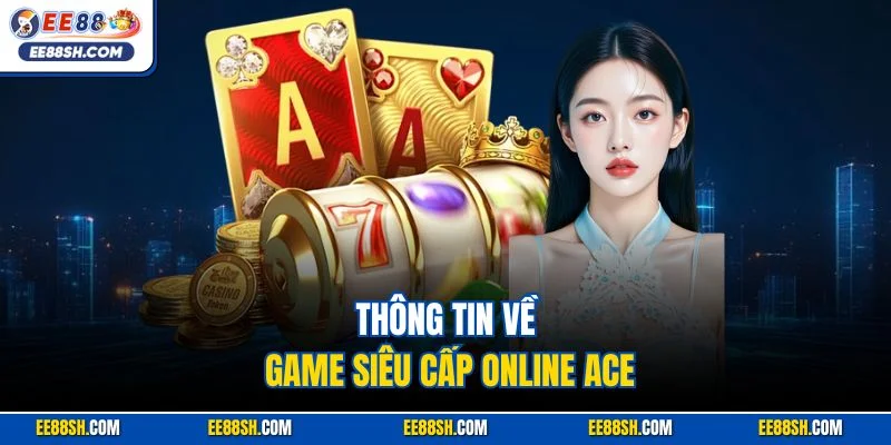 Siêu Cấp Ace | Siêu Phẩm Slot Đặc Sắc Nhất Nhà Cái EE88 2 Thông tin về game siêu cấp online ACE