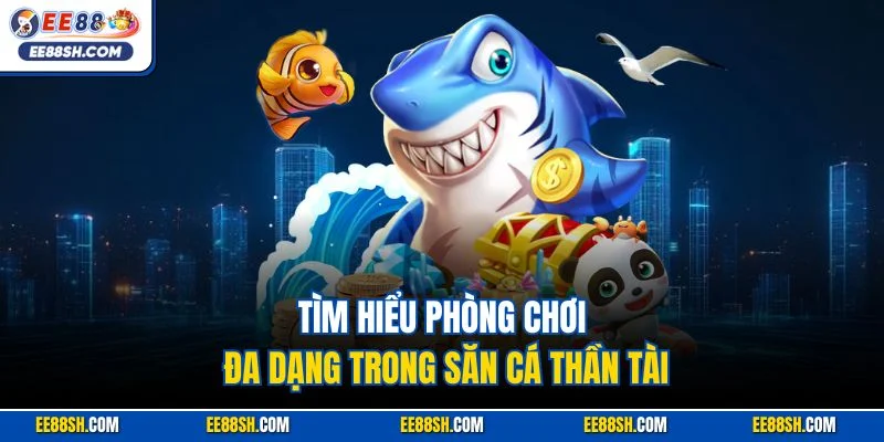 Tìm hiểu phòng chơi đa dạng trong săn cá Thần Tài