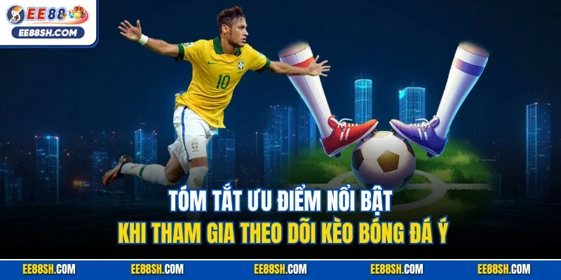 Tóm tắt ưu điểm nổi bật khi tham gia theo dõi kèo bóng đá ý