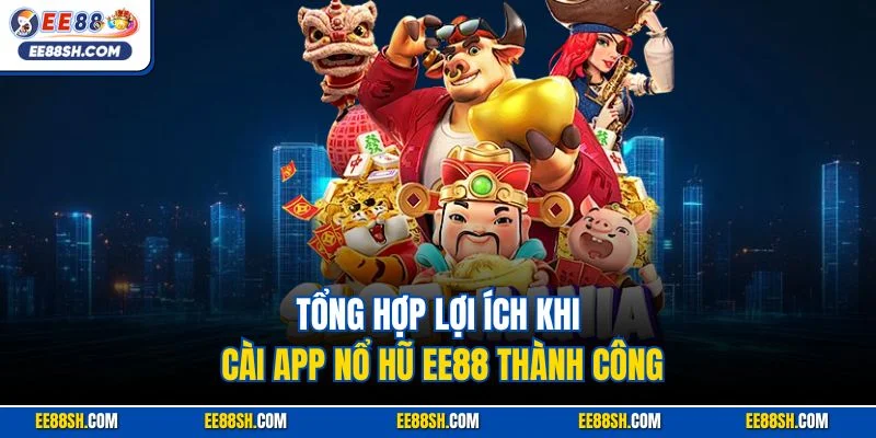 Tổng hợp lợi ích khi cài app nổ hũ EE88 thành công